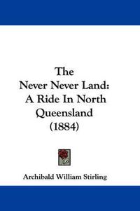 Cover image for The Never Never Land: A Ride in North Queensland (1884)