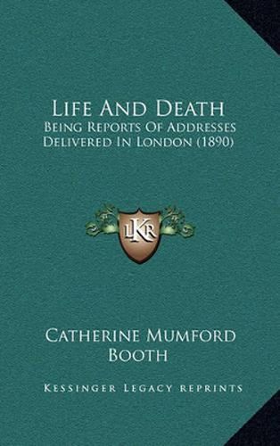 Life and Death: Being Reports of Addresses Delivered in London (1890)