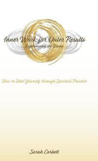 Cover image for Inner Work for Outer Results: How to Heal Yourself Through Spiritual Practice