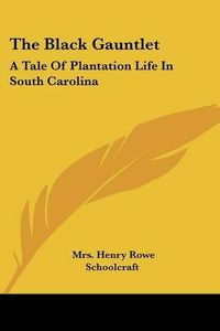 Cover image for The Black Gauntlet: A Tale of Plantation Life in South Carolina