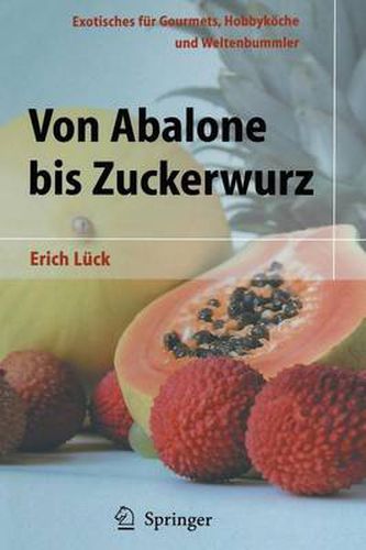 Von Abalone Bis Zuckerwurz: Exotisches Fur Gourmets, Hobbykoeche Und Weltenbummler