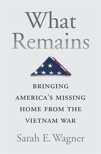 Cover image for What Remains: Bringing America's Missing Home from the Vietnam War
