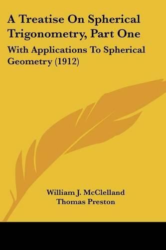 A Treatise on Spherical Trigonometry, Part One: With Applications to Spherical Geometry (1912)