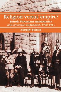 Cover image for Religion Versus Empire?: British Protestant Missionaries and Overseas Expansion, 1700-1914
