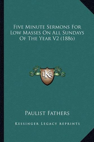 Cover image for Five Minute Sermons for Low Masses on All Sundays of the Yeafive Minute Sermons for Low Masses on All Sundays of the Year V2 (1886) R V2 (1886)