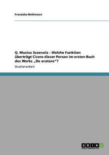 Cover image for Q. Mucius Scaevola - Welche Funktion ubertragt Cicero dieser Person im ersten Buch des Werks  De oratore?