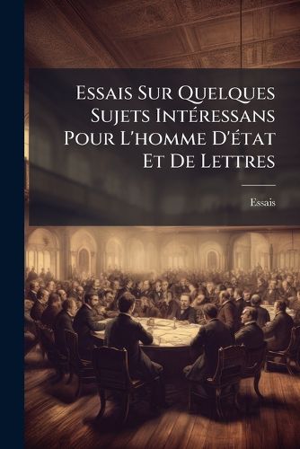 Cover image for Essais Sur Quelques Sujets Int Ressans Pour L'Homme D' Tat Et de Lettres
