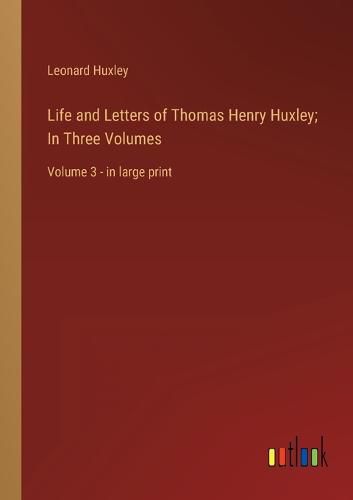 Life and Letters of Thomas Henry Huxley; In Three Volumes