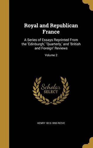 Cover image for Royal and Republican France: A Series of Essays Reprinted from the 'Edinburgh, ' 'Quarterly, ' and 'British and Foreign' Reviews; Volume 2