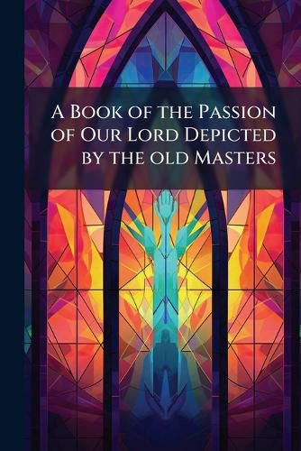 Cover image for A Book of the Passion of Our Lord Depicted by the Old Masters