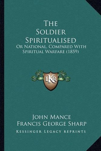 Cover image for The Soldier Spiritualised: Or National, Compared with Spiritual Warfare (1859)