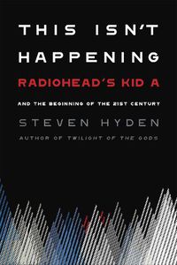 Cover image for This Isn't Happening: Radiohead's 'Kid A' and the Beginning of the 21st Century