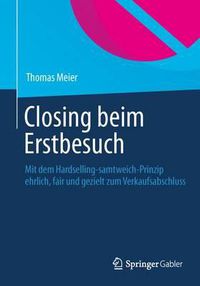 Cover image for Closing beim Erstbesuch: Mit dem Hardselling-samtweich-Prinzip ehrlich, fair und gezielt zum Verkaufsabschluss