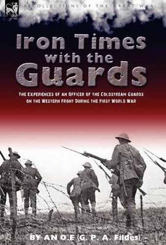 Cover image for Iron Times With the Guards: the Experiences of an Officer of the Coldstream Guards on the Western Front During the First World War