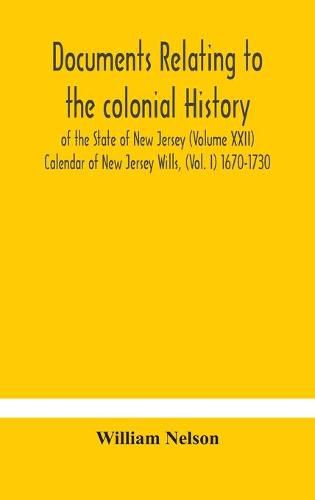 Cover image for Documents relating to the colonial History of the State of New Jersey (Volume XXII) Calendar of New Jersey Wills, (Vol. I) 1670-1730