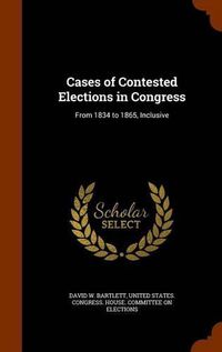 Cover image for Cases of Contested Elections in Congress: From 1834 to 1865, Inclusive