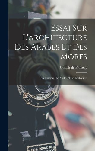 Cover image for Essai Sur L'architecture Des Arabes Et Des Mores