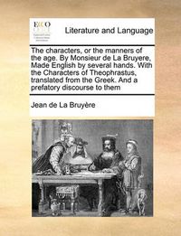 Cover image for The Characters, or the Manners of the Age. by Monsieur de La Bruyere, Made English by Several Hands. with the Characters of Theophrastus, Translated from the Greek. and a Prefatory Discourse to Them