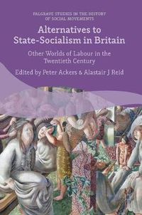 Cover image for Alternatives to State-Socialism in Britain: Other Worlds of Labour in the Twentieth Century