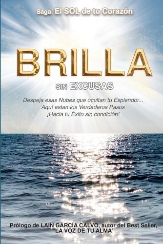 Cover image for Brilla Sin Excusas: Despeja esas Nubes que ocultan tu Esplendor... Aqui estan los Verdaderos Pasos hacia !Tu Exito sin condicion!