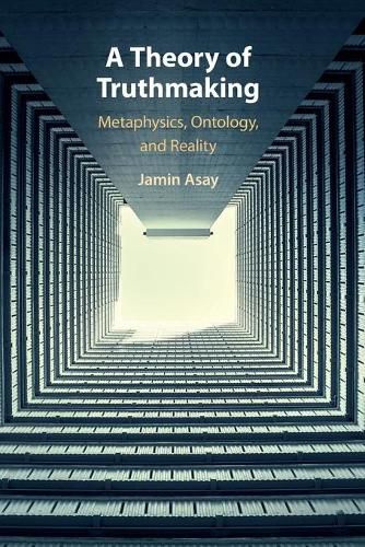 A Theory of Truthmaking: Metaphysics, Ontology, and Reality