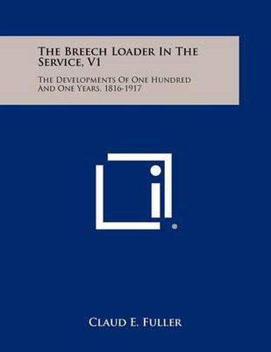 Cover image for The Breech Loader in the Service, V1: The Developments of One Hundred and One Years, 1816-1917