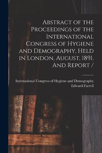 Cover image for Abstract of the Proceedings of the International Congress of Hygiene and Demography, Held in London, August, 1891. And Report / [microform]