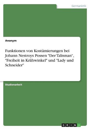 Funktionen von Kostuemierungen bei Johann Nestroys Possen "Der Talisman", "Freiheit in Kraehwinkel" und "Lady und Schneider"