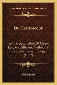 Cover image for On Gastroscopy: With a Description of a New, Easy and Efficient Method of Oesophago-Gastroscopy (1912)