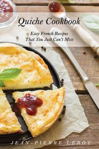 Cover image for Quiche Cookbook: Easy French Recipes That You Just Can't Miss