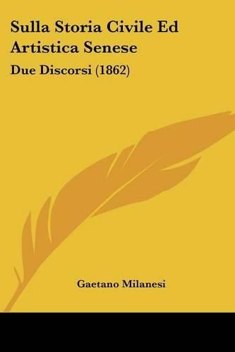 Sulla Storia Civile Ed Artistica Senese: Due Discorsi (1862)