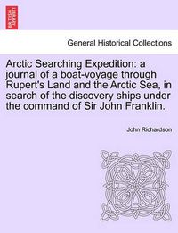 Cover image for Arctic Searching Expedition: A Journal of a Boat-Voyage Through Rupert's Land and the Arctic Sea, in Search of the Discovery Ships Under the Command of Sir John Franklin.