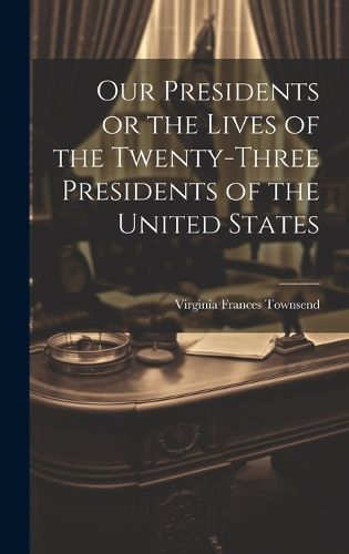 Cover image for Our Presidents or the Lives of the Twenty-Three Presidents of the United States