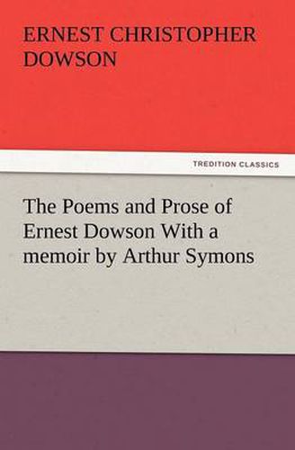 Cover image for The Poems and Prose of Ernest Dowson with a Memoir by Arthur Symons