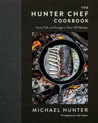 Cover image for The Hunter Chef Cookbook: Hunt, Fish, and Forage in Over 100 Recipes