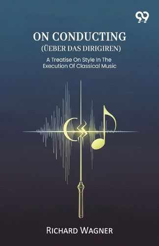 Cover image for On Conducting (Ueber Das Dirigiren) A Treatise On Style In The Execution Of Classical Music