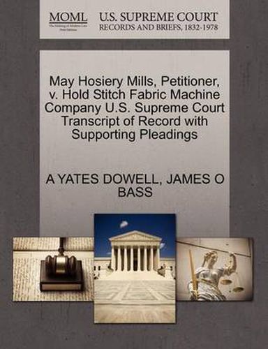 Cover image for May Hosiery Mills, Petitioner, V. Hold Stitch Fabric Machine Company U.S. Supreme Court Transcript of Record with Supporting Pleadings