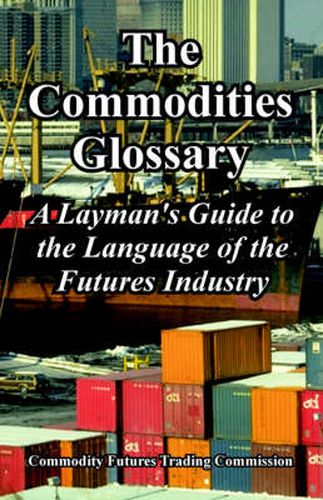 Cover image for The Commodities Glossary: A Layman's Guide to the Language of the Futures Industry