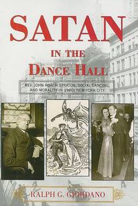 Cover image for Satan in the Dance Hall: Rev. John Roach Straton, Social Dancing, and Morality in 1920s New York City