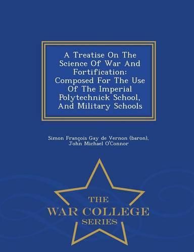 A Treatise on the Science of War and Fortification: Composed for the Use of the Imperial Polytechnick School, and Military Schools - War College Series