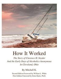 Cover image for How it worked The story of Clarence H Snyder and the early days of Alcoholics A