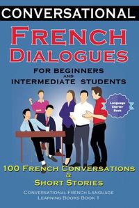 Cover image for Conversational French Dialogues For Beginners and Intermediate Students: 100 French Conversations and Short Conversational French Language Learning Books - Book 1