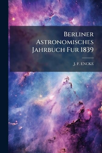 Cover image for Berliner Astronomisches Jahrbuch Fur 1839...