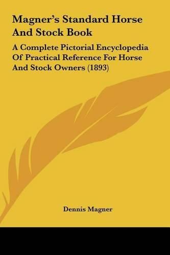 Magner's Standard Horse and Stock Book: A Complete Pictorial Encyclopedia of Practical Reference for Horse and Stock Owners (1893)