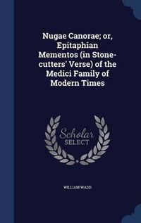 Cover image for Nugae Canorae; Or, Epitaphian Mementos (in Stone-Cutters' Verse) of the Medici Family of Modern Times