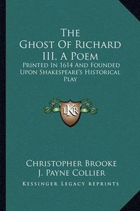 Cover image for The Ghost of Richard III, a Poem: Printed in 1614 and Founded Upon Shakespeare's Historical Play