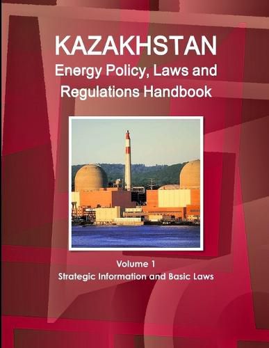 Cover image for Kazakhstan Energy Policy, Laws and Regulations Handbook Volume 1 Strategic Information and Basic Laws