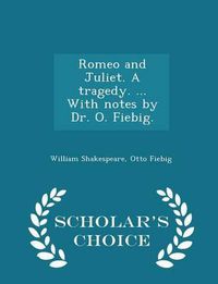 Cover image for Romeo and Juliet. a Tragedy. ... with Notes by Dr. O. Fiebig. - Scholar's Choice Edition