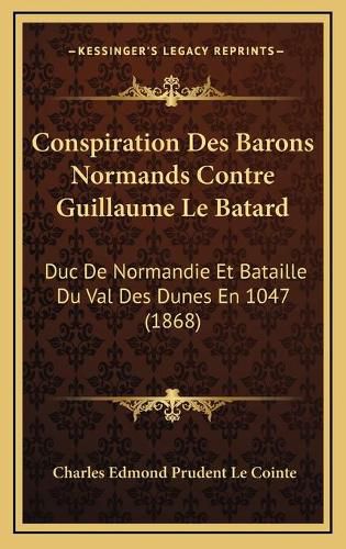 Conspiration Des Barons Normands Contre Guillaume Le Batard: Duc de Normandie Et Bataille Du Val Des Dunes En 1047 (1868)