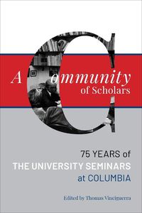 Cover image for A Community of Scholars: Seventy-Five Years of The University Seminars at Columbia